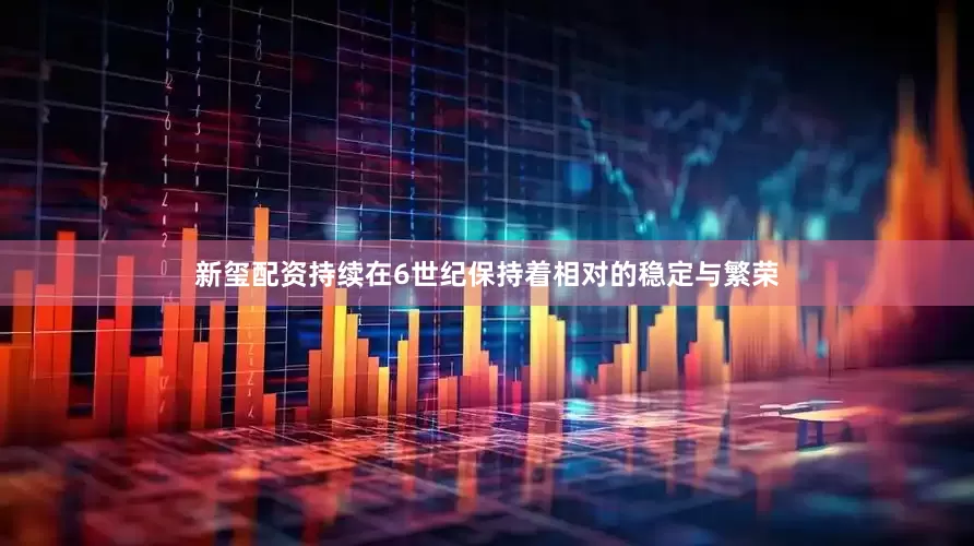 新玺配资持续在6世纪保持着相对的稳定与繁荣