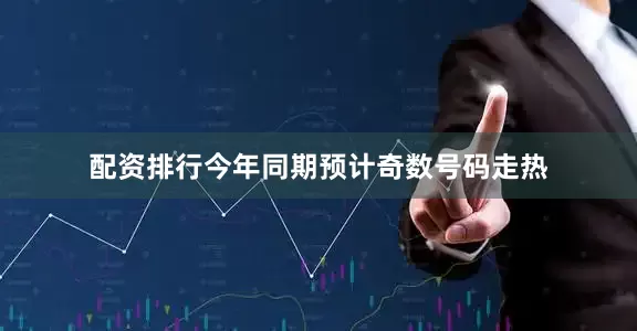 配资排行今年同期预计奇数号码走热