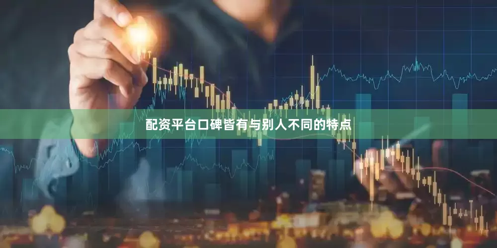 配资平台口碑皆有与别人不同的特点