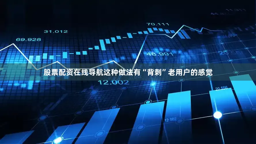 股票配资在线导航这种做法有“背刺”老用户的感觉