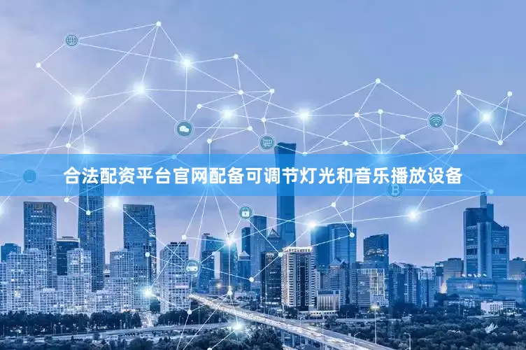 合法配资平台官网配备可调节灯光和音乐播放设备