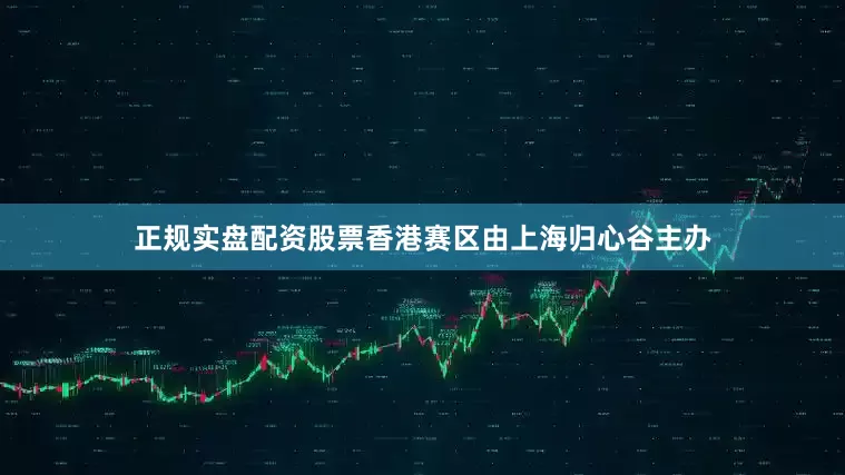 正规实盘配资股票香港赛区由上海归心谷主办