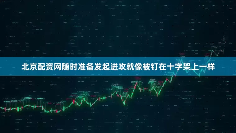 北京配资网随时准备发起进攻就像被钉在十字架上一样