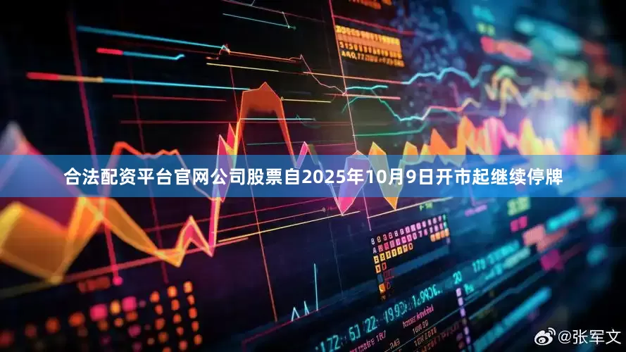 合法配资平台官网公司股票自2025年10月9日开市起继续停牌
