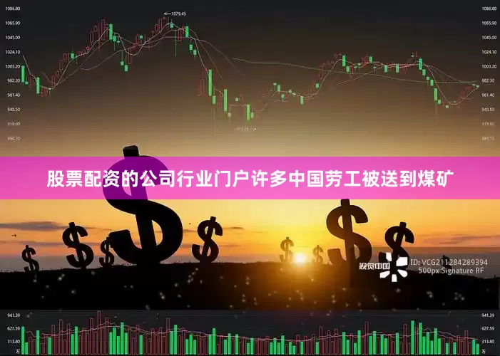 股票配资的公司行业门户许多中国劳工被送到煤矿