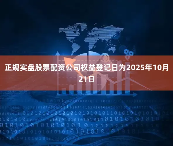 正规实盘股票配资公司权益登记日为2025年10月21日