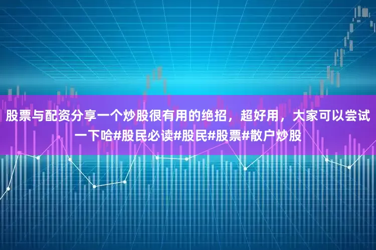 股票与配资分享一个炒股很有用的绝招，超好用，大家可以尝试一下哈#股民必读#股民#股票#散户炒股