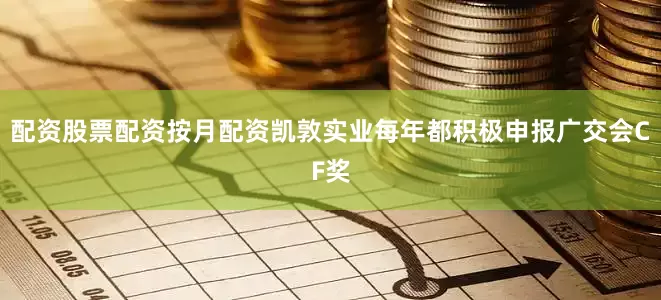 配资股票配资按月配资凯敦实业每年都积极申报广交会CF奖