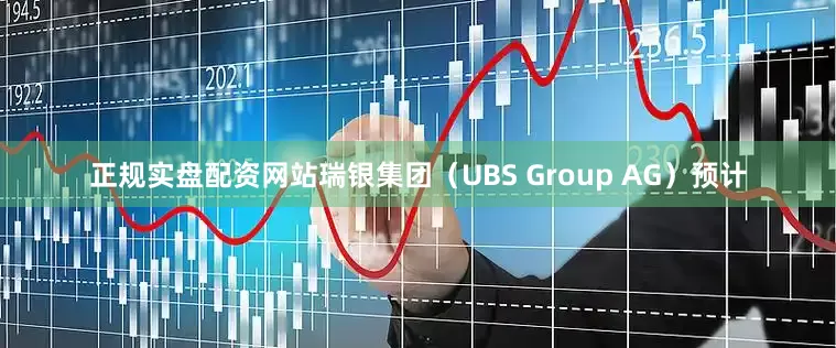 正规实盘配资网站瑞银集团（UBS Group AG）预计