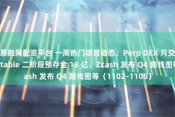 易融网配资平台 一周热门项目动态：Perp DEX 月交易量续创新高、Stable 二阶段预存金 18 亿、Zcash 发布 Q4 路线图等（1102–1108）