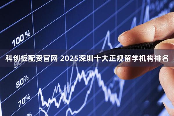 科创板配资官网 2025深圳十大正规留学机构排名