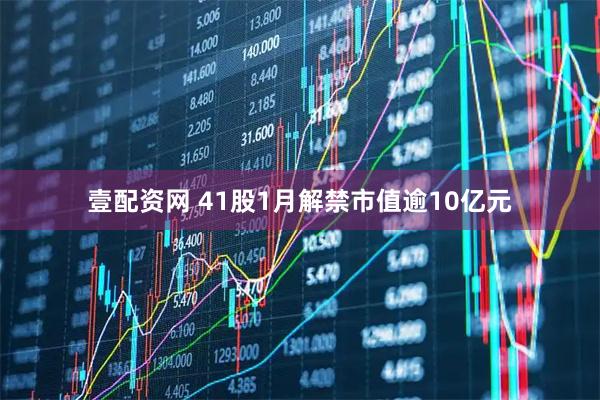 壹配资网 41股1月解禁市值逾10亿元