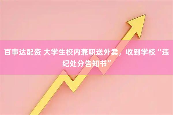 百事达配资 大学生校内兼职送外卖,收到学校“违纪处分告知书”